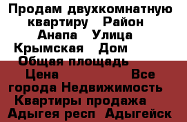 Продам двухкомнатную квартиру › Район ­ Анапа › Улица ­ Крымская › Дом ­ 171 › Общая площадь ­ 53 › Цена ­ 5 800 000 - Все города Недвижимость » Квартиры продажа   . Адыгея респ.,Адыгейск г.